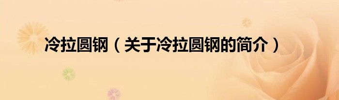 冷拉圓鋼（關于冷拉圓鋼的簡介）