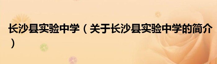 長(zhǎng)沙縣實(shí)驗(yàn)中學(xué)（關(guān)于長(zhǎng)沙縣實(shí)驗(yàn)中學(xué)的簡(jiǎn)介）