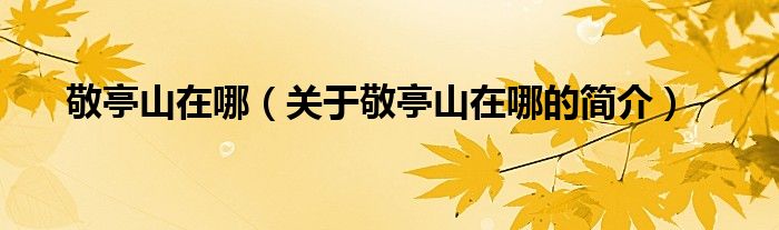 敬亭山在哪（關于敬亭山在哪的簡介）