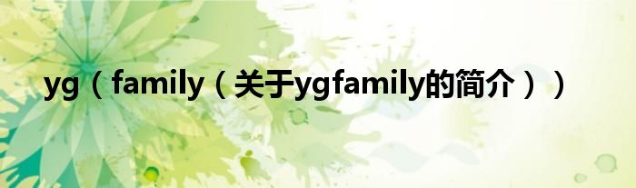 yg（family（關(guān)于ygfamily的簡(jiǎn)介））