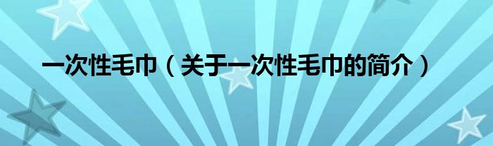 一次性毛巾（關于一次性毛巾的簡介）