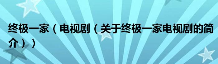 終極一家（電視?。P(guān)于終極一家電視劇的簡介））