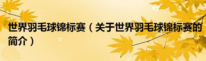 世界羽毛球錦標(biāo)賽（關(guān)于世界羽毛球錦標(biāo)賽的簡(jiǎn)介）