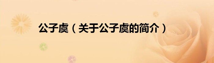公子虞（關(guān)于公子虞的簡(jiǎn)介）