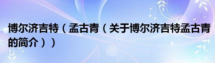 博爾濟吉特（孟古青（關(guān)于博爾濟吉特孟古青的簡介））