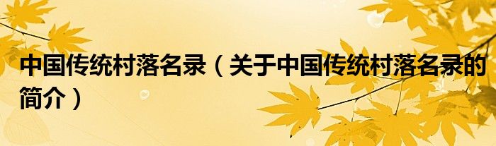中國(guó)傳統(tǒng)村落名錄（關(guān)于中國(guó)傳統(tǒng)村落名錄的簡(jiǎn)介）