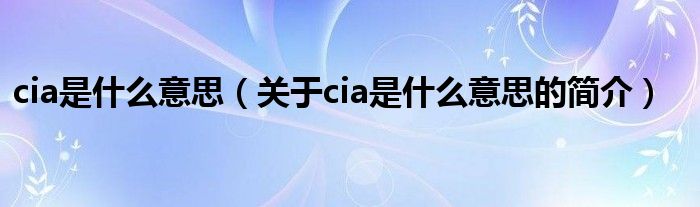 cia是什么意思（關于cia是什么意思的簡介）