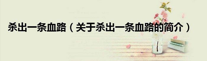 殺出一條血路（關于殺出一條血路的簡介）