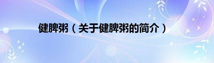 健脾粥（關(guān)于健脾粥的簡介）