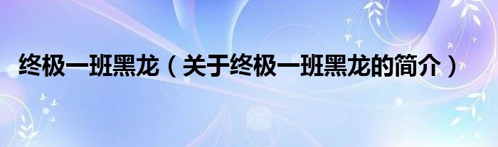 終極一班黑龍（關于終極一班黑龍的簡介）