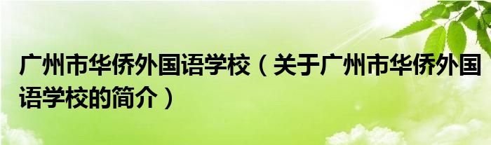 廣州市華僑外國(guó)語(yǔ)學(xué)校（關(guān)于廣州市華僑外國(guó)語(yǔ)學(xué)校的簡(jiǎn)介）