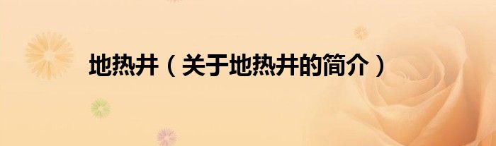 地?zé)峋P(guān)于地?zé)峋暮?jiǎn)介）