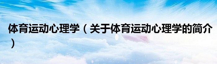 體育運動心理學（關(guān)于體育運動心理學的簡介）