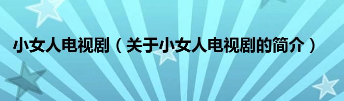 小女人電視?。P(guān)于小女人電視劇的簡介）