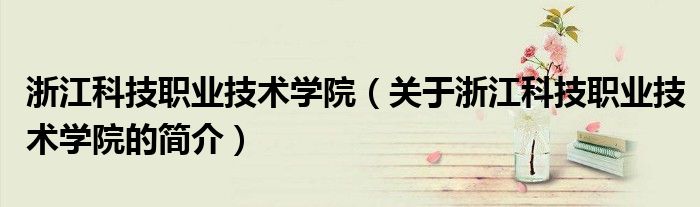 浙江科技職業(yè)技術學院（關于浙江科技職業(yè)技術學院的簡介）