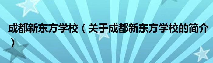 成都新東方學校（關(guān)于成都新東方學校的簡介）