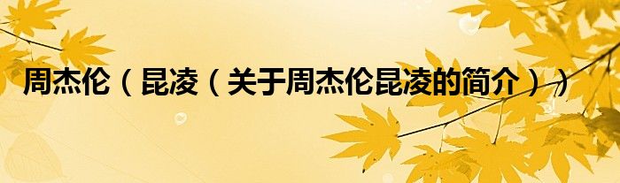 周杰倫（昆凌（關于周杰倫昆凌的簡介））