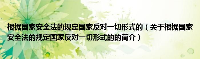 根據(jù)國家安全法的規(guī)定國家反對(duì)一切形式的（關(guān)于根據(jù)國家安全法的規(guī)定國家反對(duì)一切形式的的簡介）