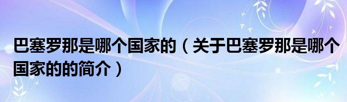 巴塞羅那是哪個(gè)國(guó)家的（關(guān)于巴塞羅那是哪個(gè)國(guó)家的的簡(jiǎn)介）