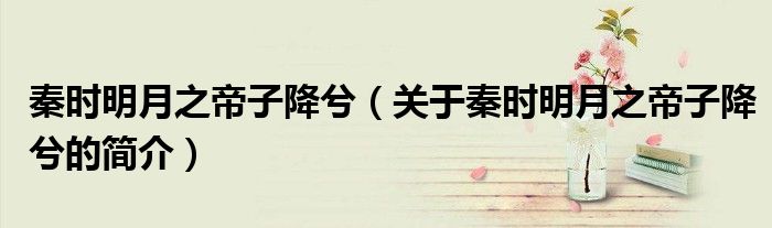 秦時(shí)明月之帝子降兮（關(guān)于秦時(shí)明月之帝子降兮的簡介）