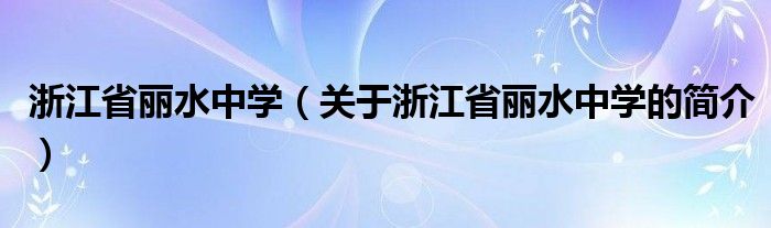 浙江省麗水中學(xué)（關(guān)于浙江省麗水中學(xué)的簡介）