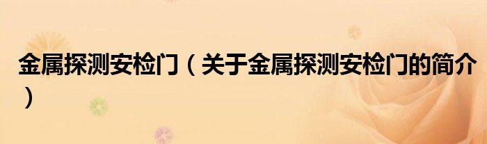 金屬探測(cè)安檢門（關(guān)于金屬探測(cè)安檢門的簡介）
