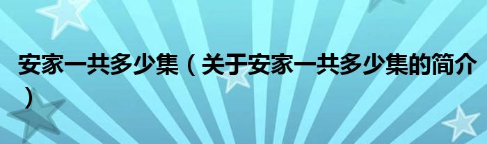 安家一共多少集（關(guān)于安家一共多少集的簡介）