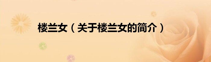 樓蘭女（關(guān)于樓蘭女的簡(jiǎn)介）