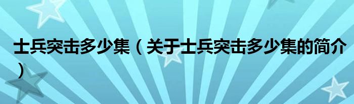 士兵突擊多少集（關(guān)于士兵突擊多少集的簡(jiǎn)介）