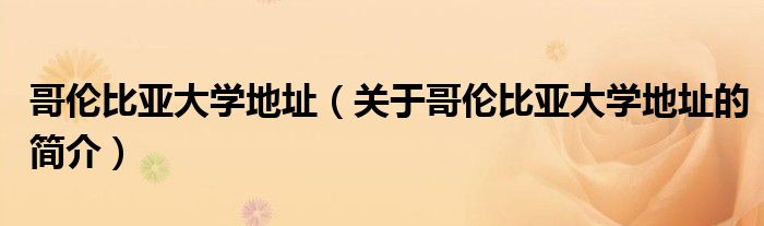 哥倫比亞大學地址（關(guān)于哥倫比亞大學地址的簡介）