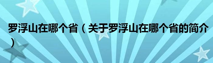 羅浮山在哪個?。P于羅浮山在哪個省的簡介）