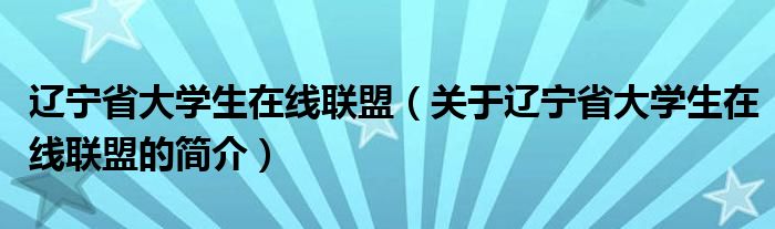 遼寧省大學(xué)生在線聯(lián)盟（關(guān)于遼寧省大學(xué)生在線聯(lián)盟的簡(jiǎn)介）