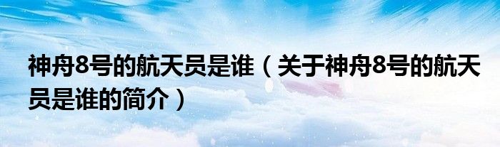 神舟8號(hào)的航天員是誰（關(guān)于神舟8號(hào)的航天員是誰的簡介）