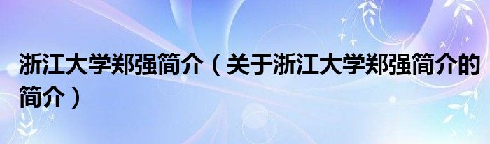 浙江大學鄭強簡介（關于浙江大學鄭強簡介的簡介）