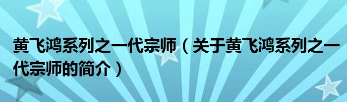 黃飛鴻系列之一代宗師（關于黃飛鴻系列之一代宗師的簡介）