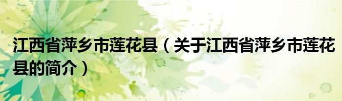 江西省萍鄉(xiāng)市蓮花縣（關(guān)于江西省萍鄉(xiāng)市蓮花縣的簡(jiǎn)介）