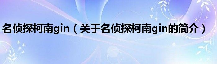 名偵探柯南gin（關于名偵探柯南gin的簡介）