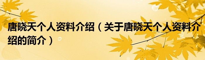 唐曉天個(gè)人資料介紹（關(guān)于唐曉天個(gè)人資料介紹的簡介）
