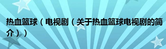 熱血籃球（電視?。P(guān)于熱血籃球電視劇的簡(jiǎn)介））