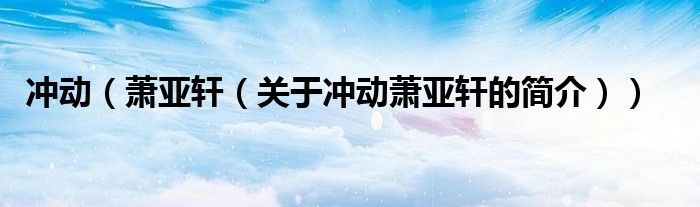 沖動（蕭亞軒（關于沖動蕭亞軒的簡介））