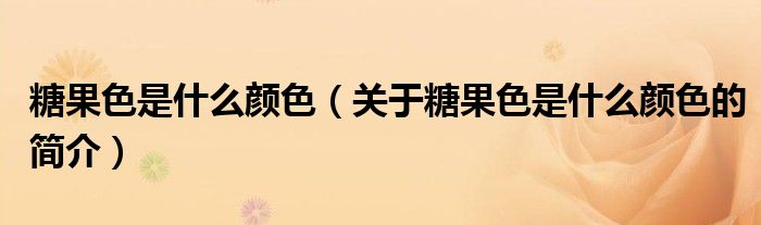 糖果色是什么顏色（關于糖果色是什么顏色的簡介）