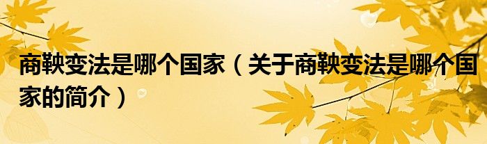 商鞅變法是哪個國家（關于商鞅變法是哪個國家的簡介）
