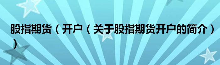 股指期貨（開戶（關(guān)于股指期貨開戶的簡(jiǎn)介））