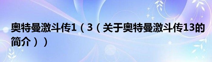 奧特曼激斗傳1（3（關(guān)于奧特曼激斗傳13的簡(jiǎn)介））