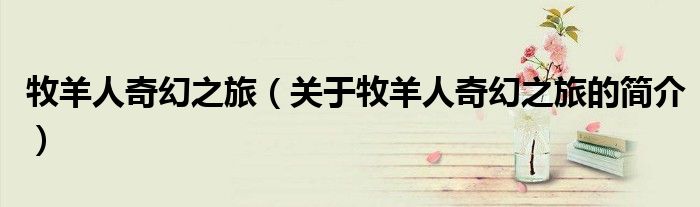 牧羊人奇幻之旅（關于牧羊人奇幻之旅的簡介）