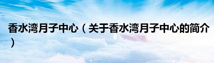 香水灣月子中心（關于香水灣月子中心的簡介）