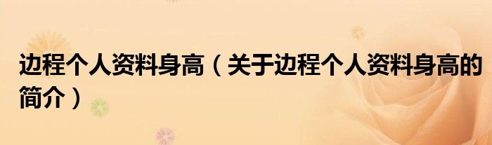 邊程個人資料身高（關于邊程個人資料身高的簡介）