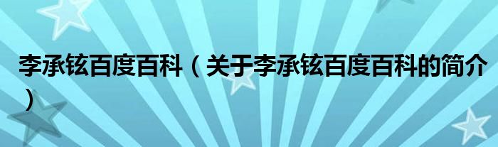 李承鉉百度百科（關于李承鉉百度百科的簡介）