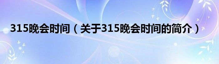 315晚會時(shí)間（關(guān)于315晚會時(shí)間的簡介）