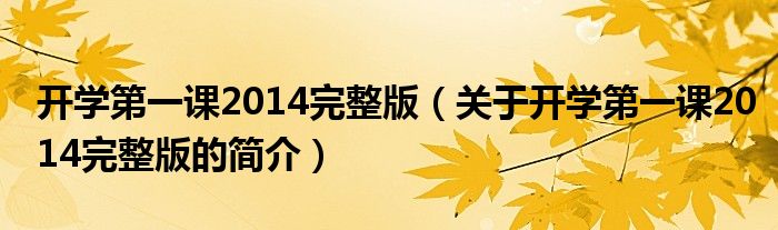 開學第一課2014完整版（關于開學第一課2014完整版的簡介）